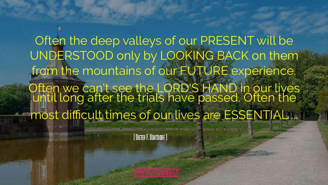 Dieter F. Uchtdorf Quotes: Often the deep valleys of