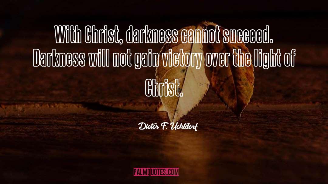 Dieter F. Uchtdorf Quotes: With Christ, darkness cannot succeed.