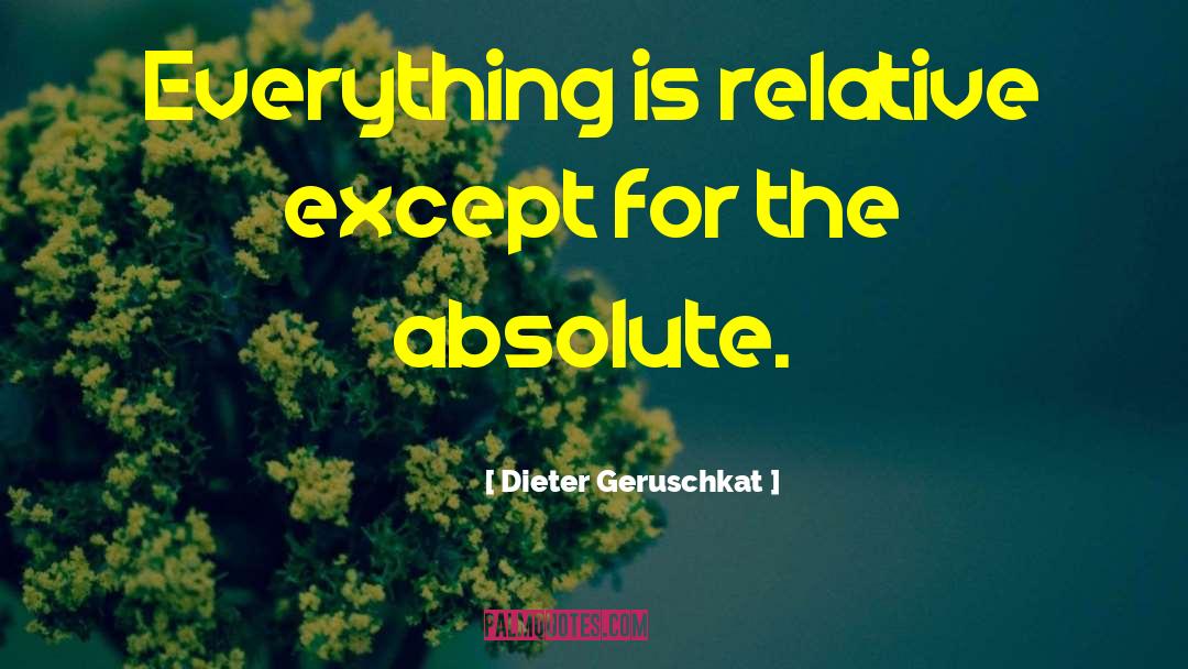 Dieter Geruschkat Quotes: Everything is relative except for