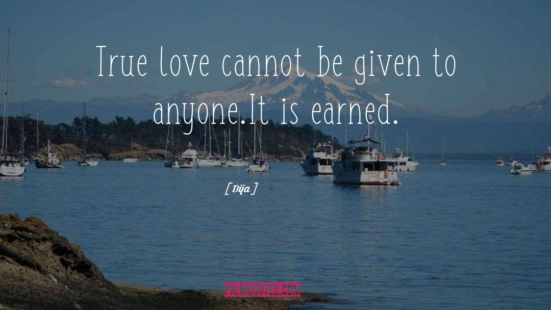 Dija Quotes: True love cannot be given