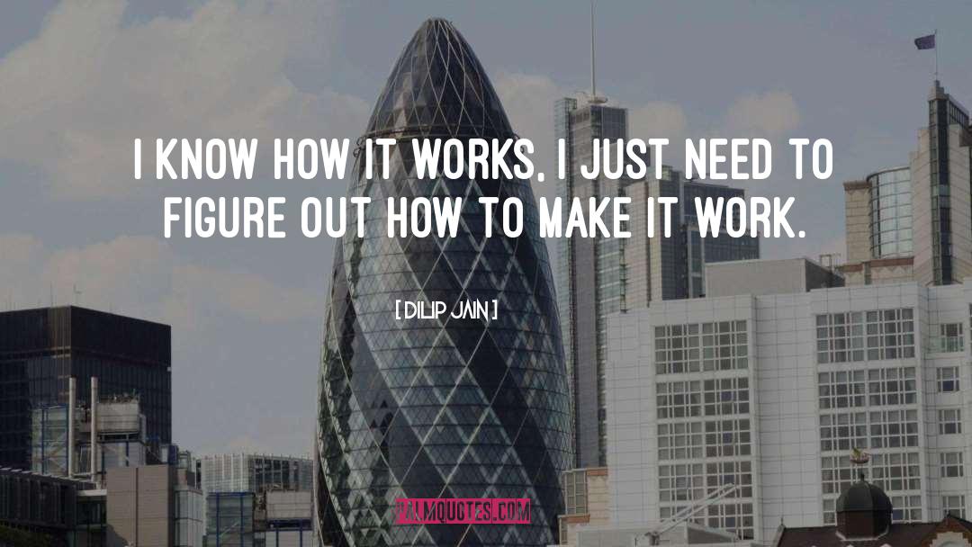 Dilip Jain Quotes: I know how it works,