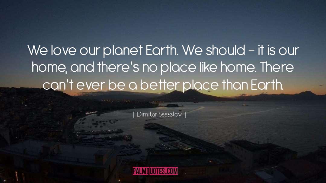 Dimitar Sasselov Quotes: We love our planet Earth.