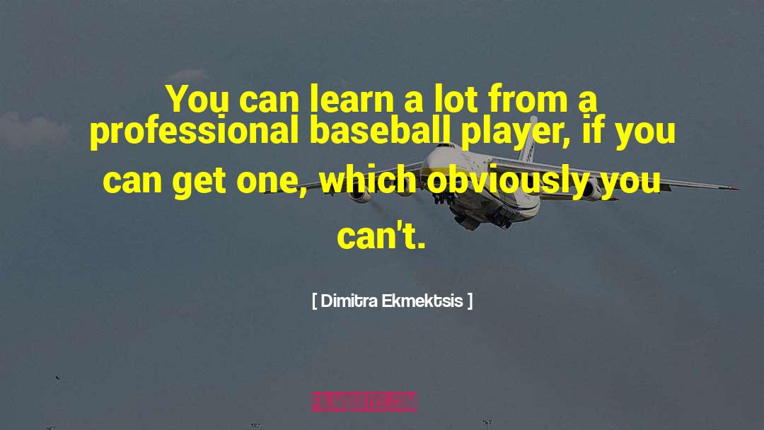 Dimitra Ekmektsis Quotes: You can learn a lot