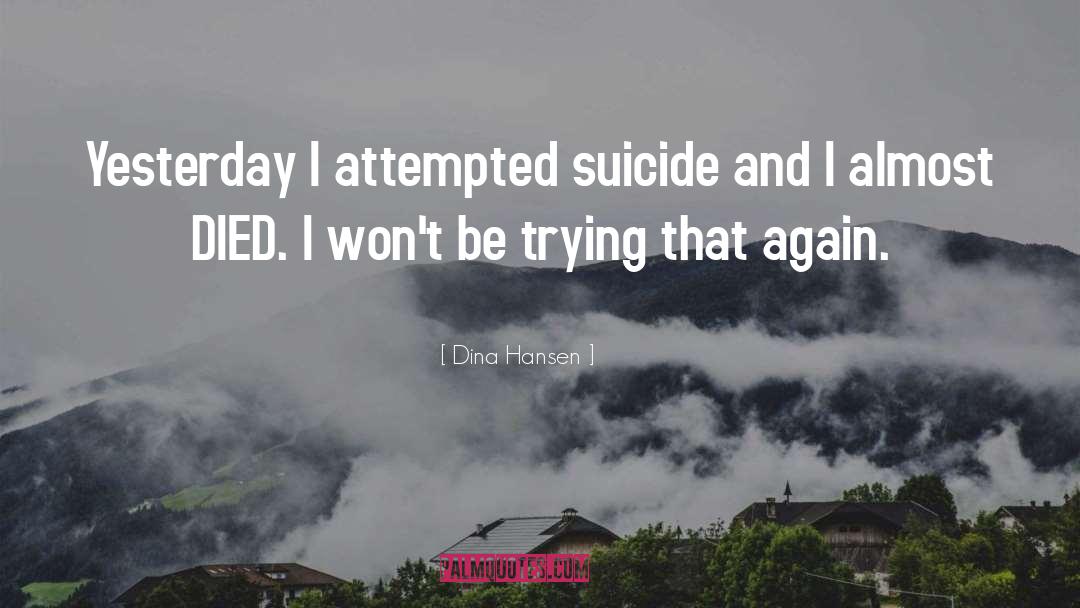 Dina Hansen Quotes: Yesterday I attempted suicide and