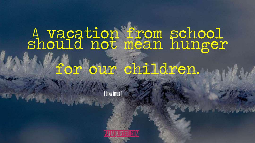 Dina Titus Quotes: A vacation from school should