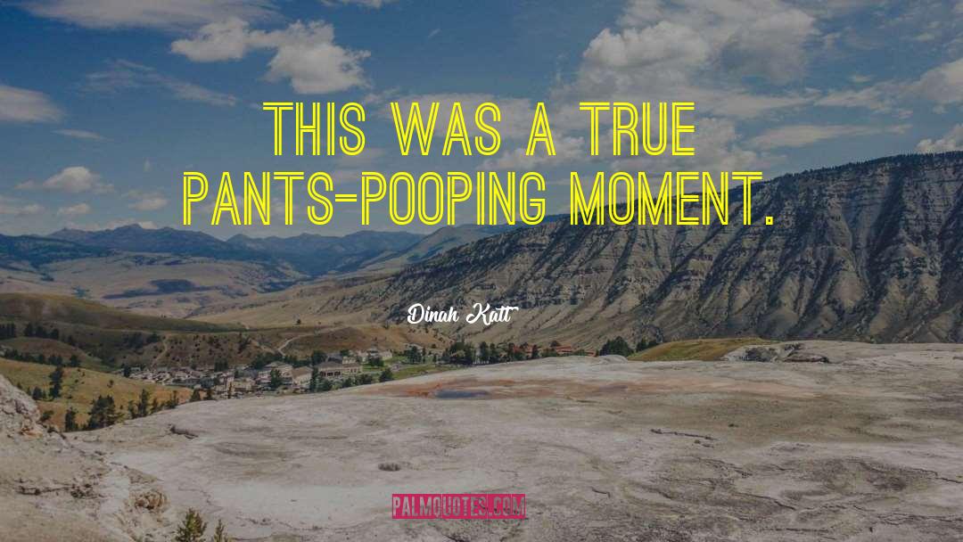 Dinah Katt Quotes: This was a true pants-pooping