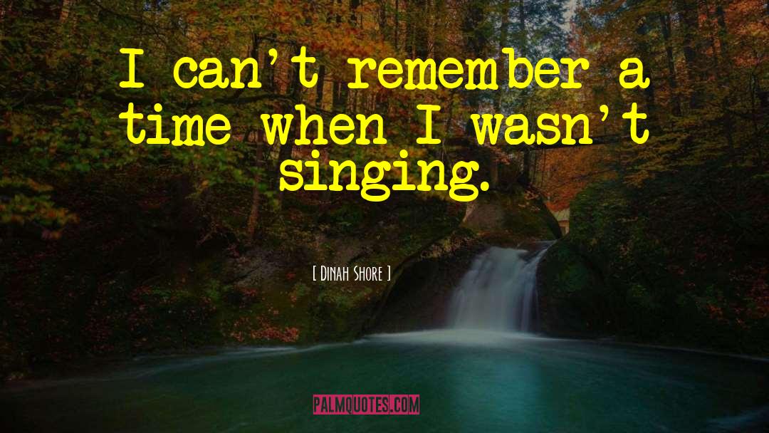 Dinah Shore Quotes: I can't remember a time