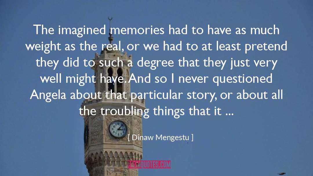 Dinaw Mengestu Quotes: The imagined memories had to