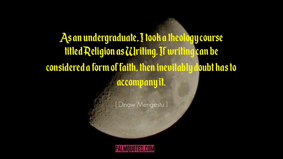 Dinaw Mengestu Quotes: As an undergraduate, I took