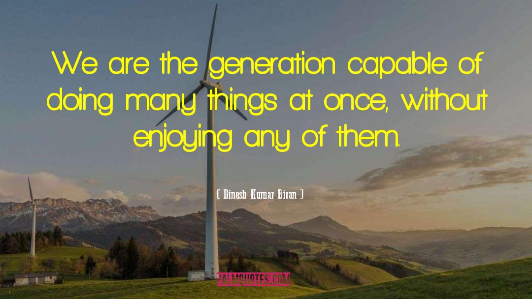 Dinesh Kumar Biran Quotes: We are the generation capable