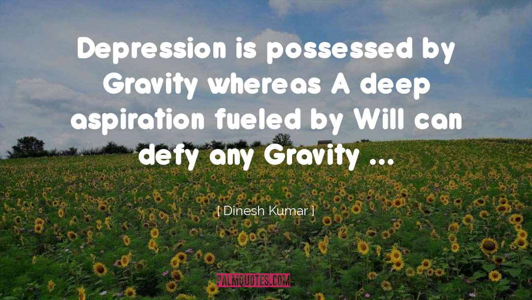 Dinesh Kumar Quotes: Depression is possessed by Gravity