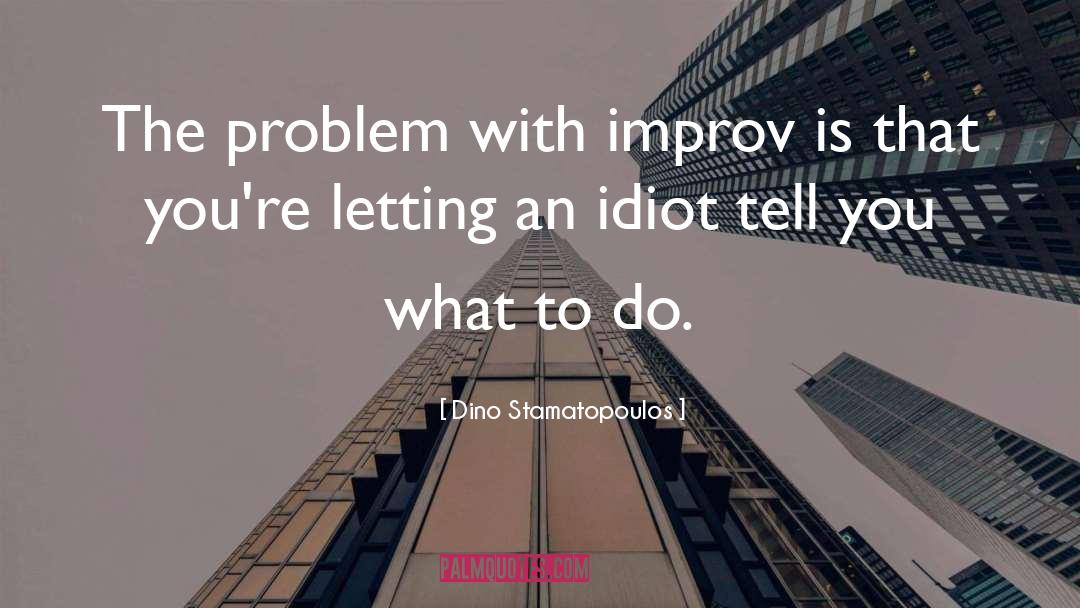 Dino Stamatopoulos Quotes: The problem with improv is
