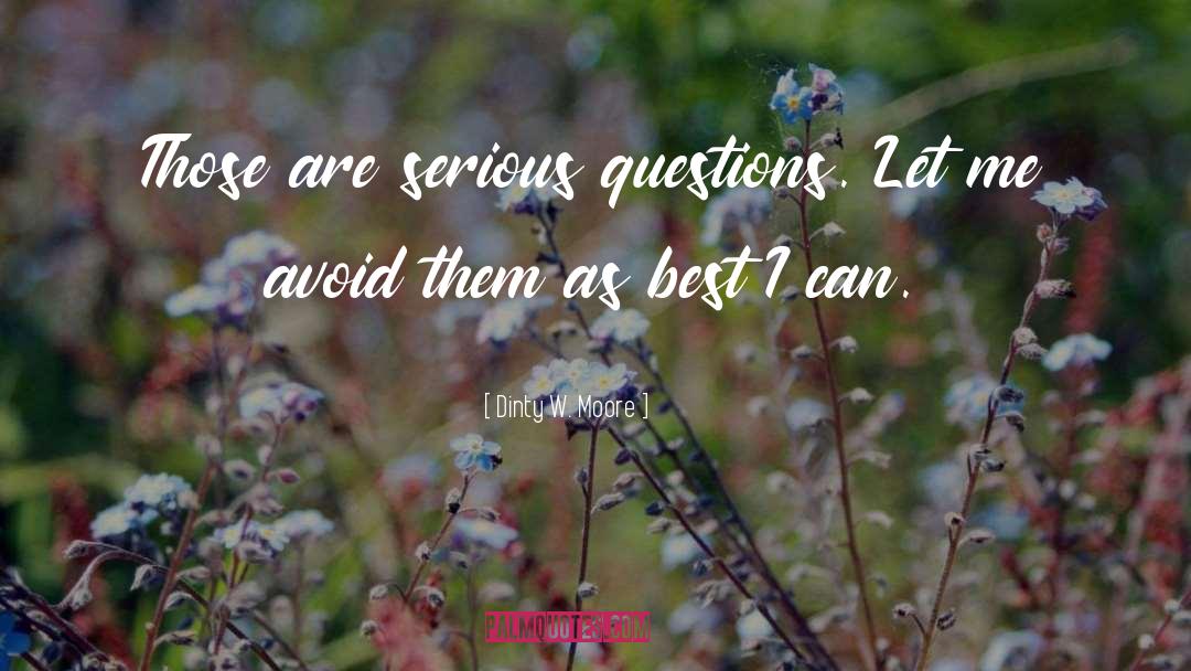 Dinty W. Moore Quotes: Those are serious questions. Let