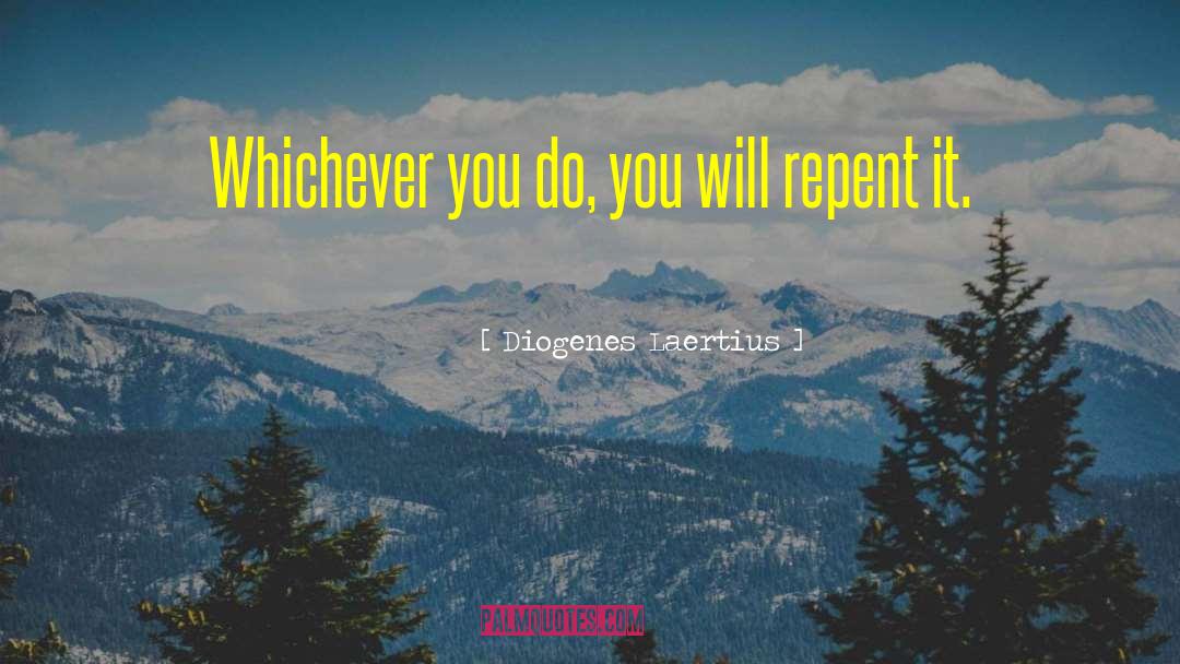 Diogenes Laertius Quotes: Whichever you do, you will