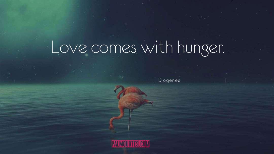 Diogenes Quotes: Love comes with hunger.