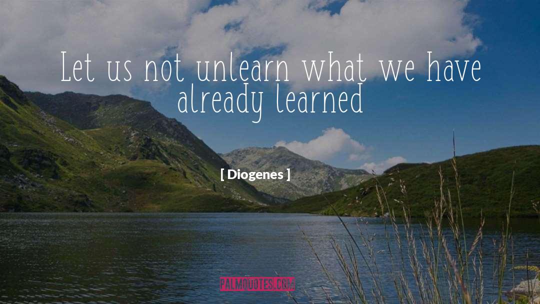 Diogenes Quotes: Let us not unlearn what