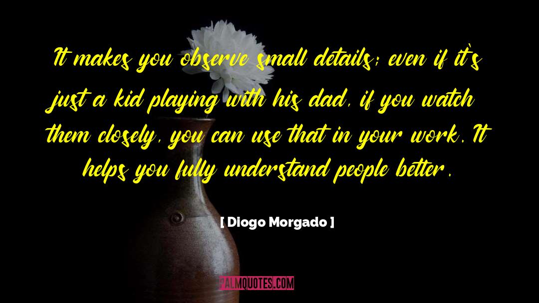 Diogo Morgado Quotes: It makes you observe small