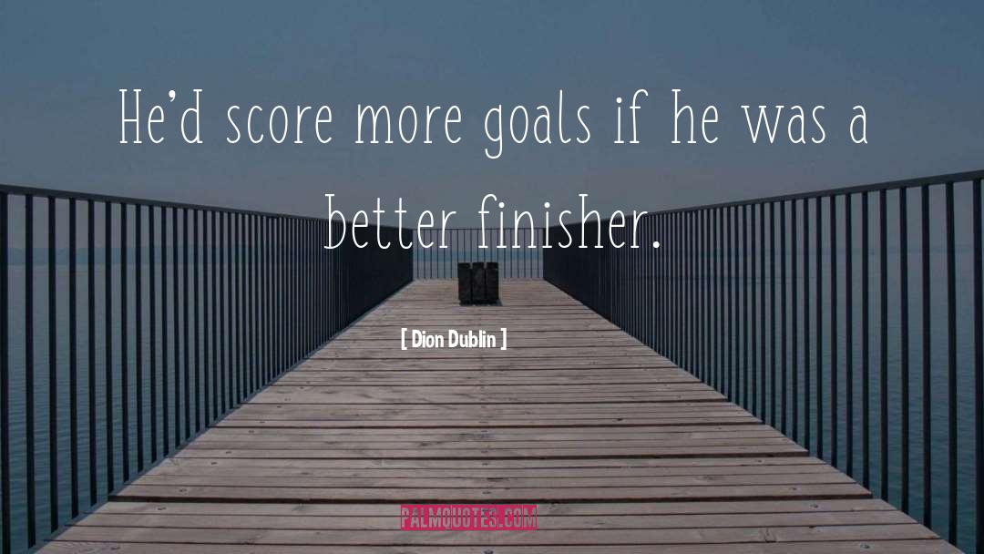 Dion Dublin Quotes: He'd score more goals if