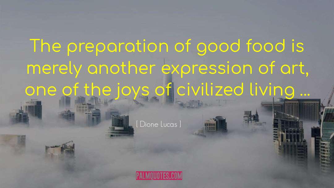 Dione Lucas Quotes: The preparation of good food