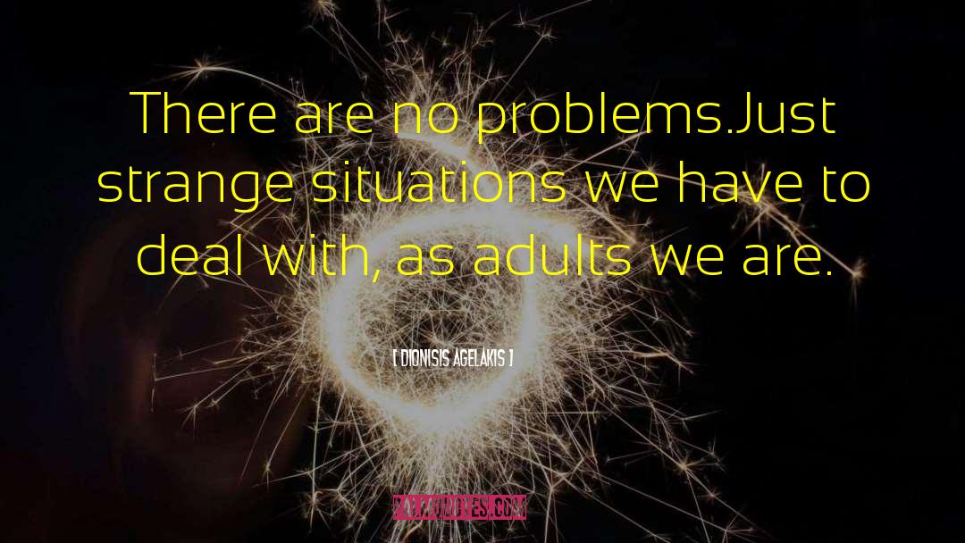 Dionisis Agelakis Quotes: There are no problems.<br>Just strange