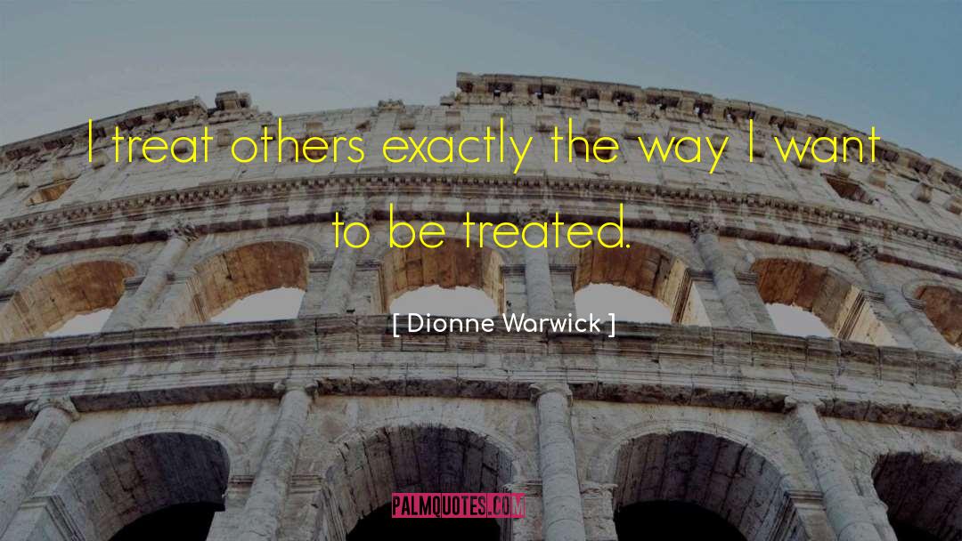 Dionne Warwick Quotes: I treat others exactly the