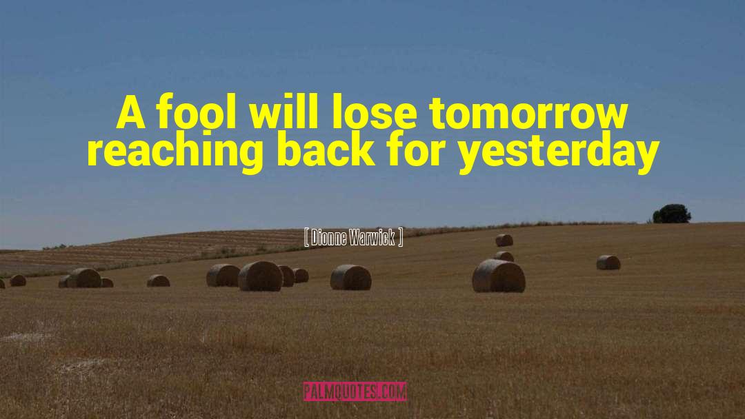 Dionne Warwick Quotes: A fool will lose tomorrow