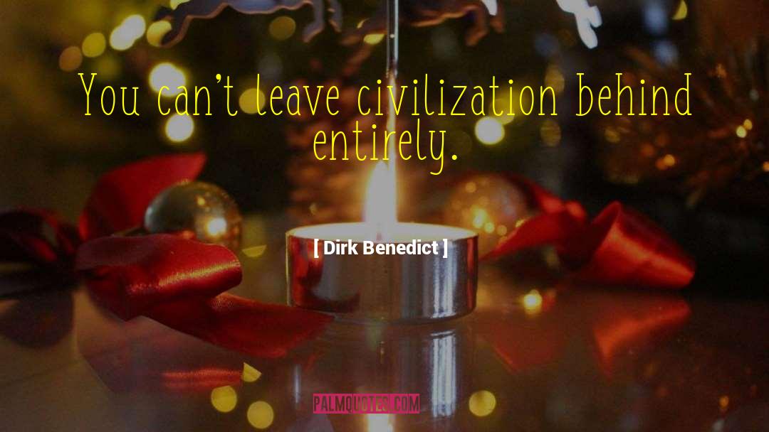 Dirk Benedict Quotes: You can't leave civilization behind