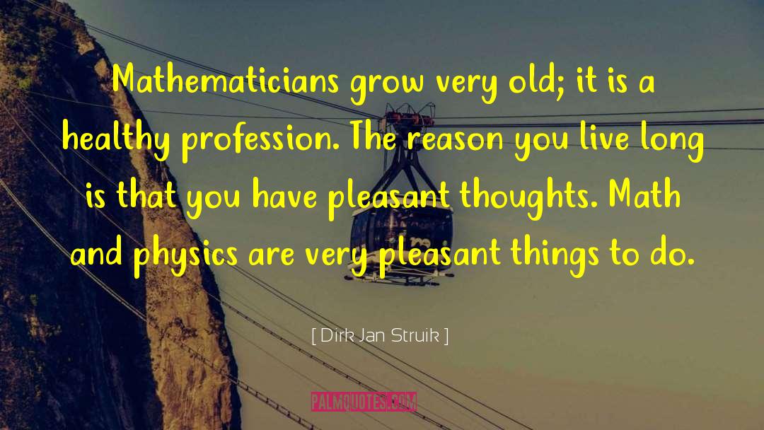 Dirk Jan Struik Quotes: Mathematicians grow very old; it