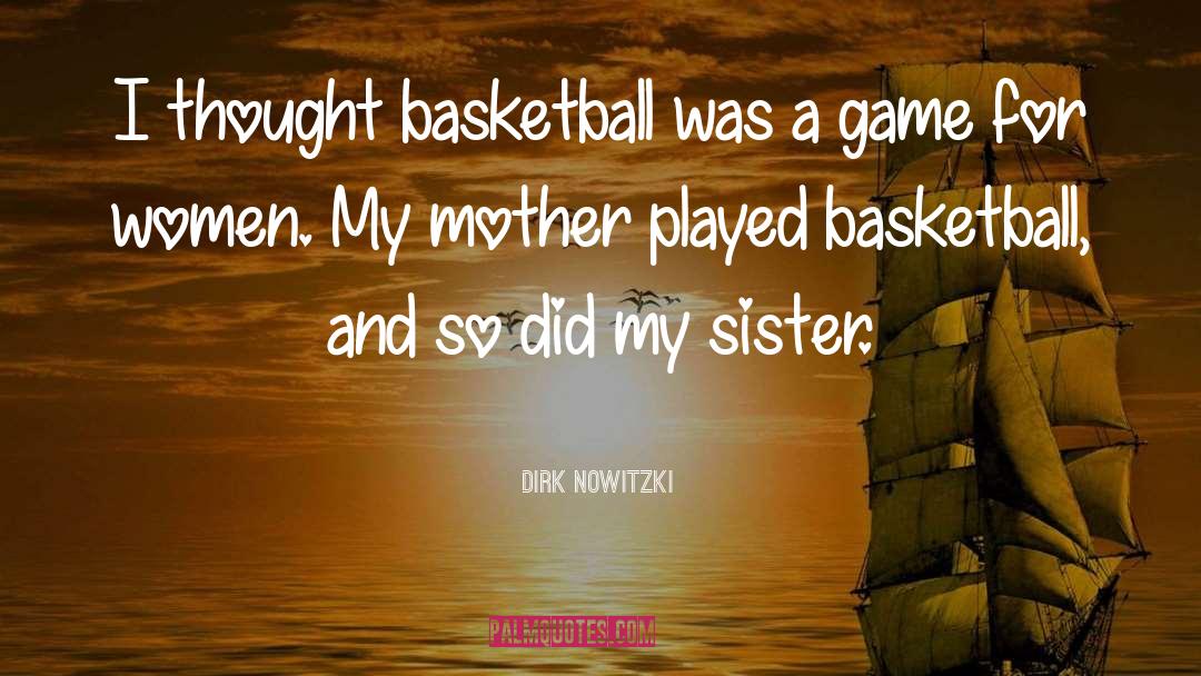Dirk Nowitzki Quotes: I thought basketball was a