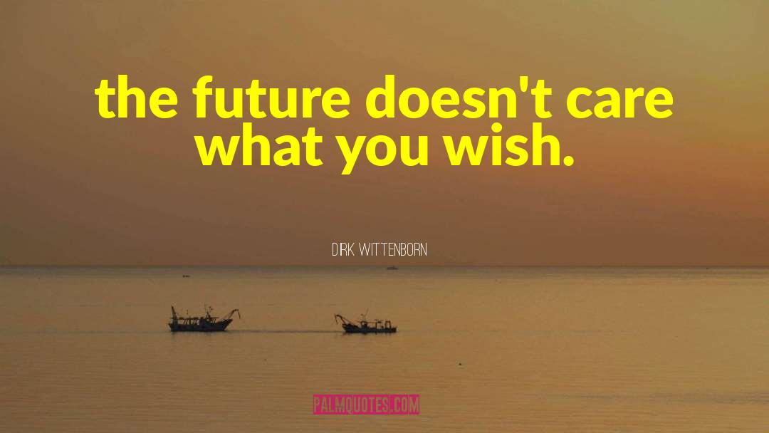 Dirk Wittenborn Quotes: the future doesn't care what