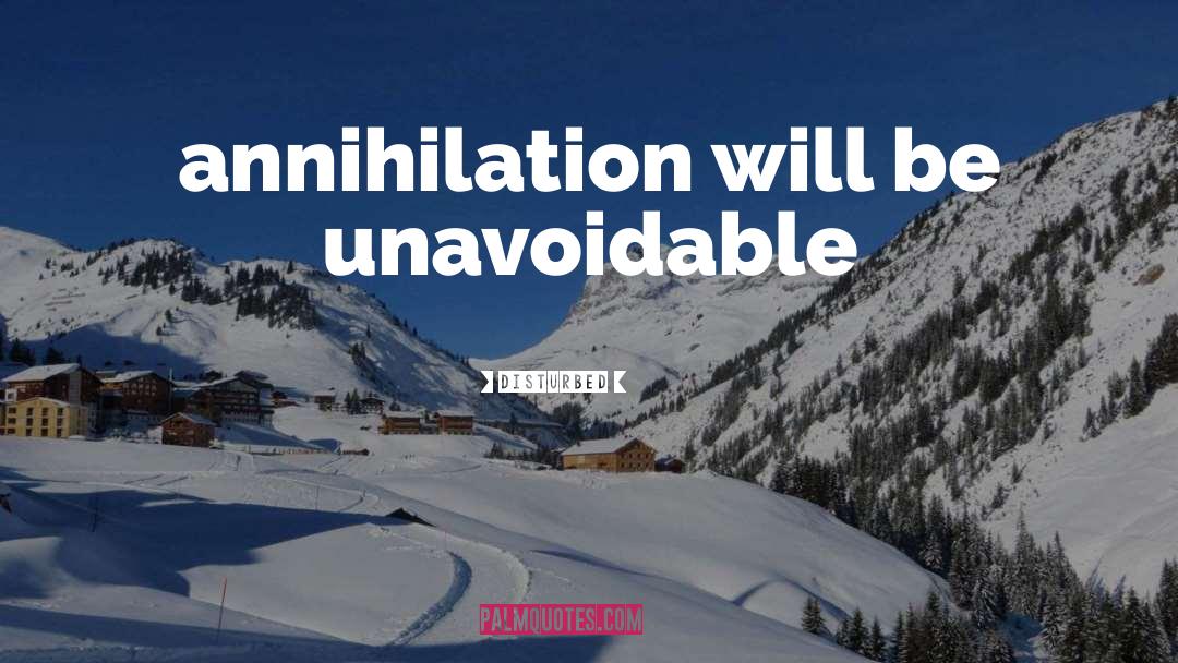 Disturbed Quotes: annihilation will be unavoidable