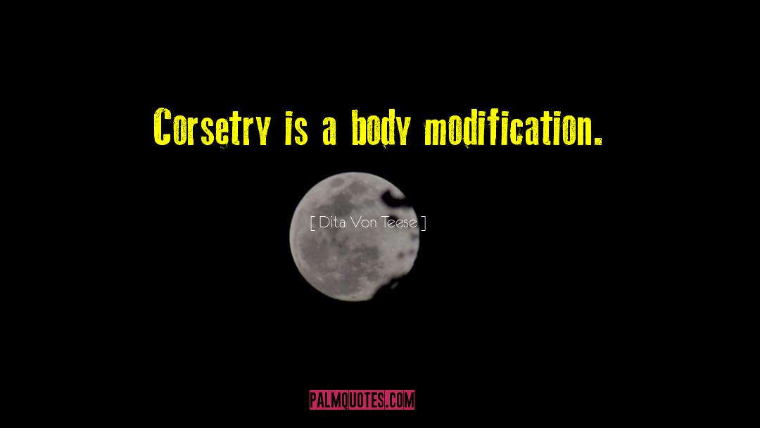 Dita Von Teese Quotes: Corsetry is a body modification.