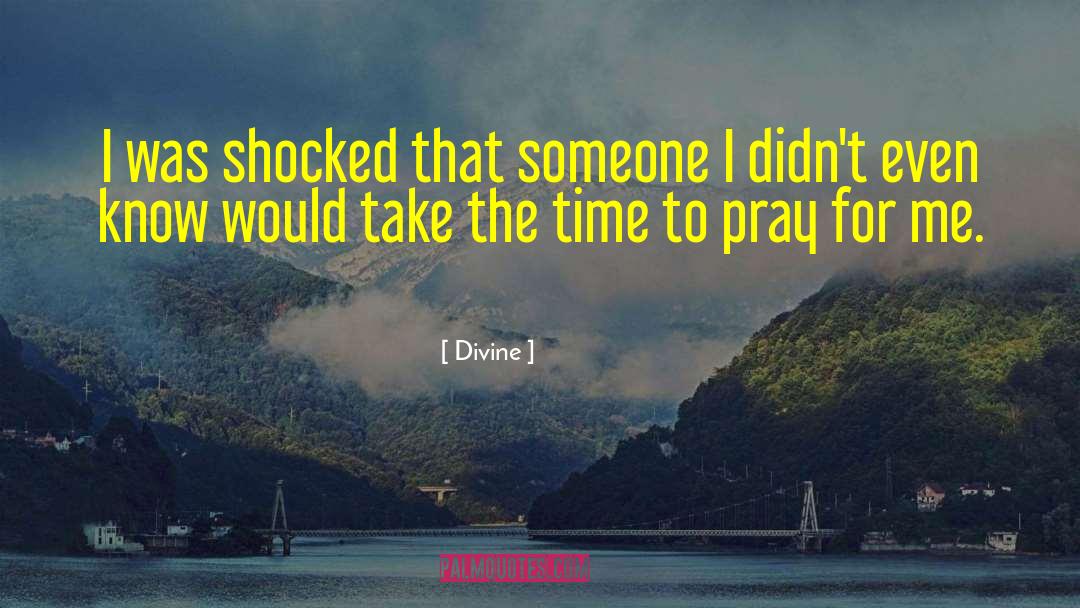 Divine Quotes: I was shocked that someone
