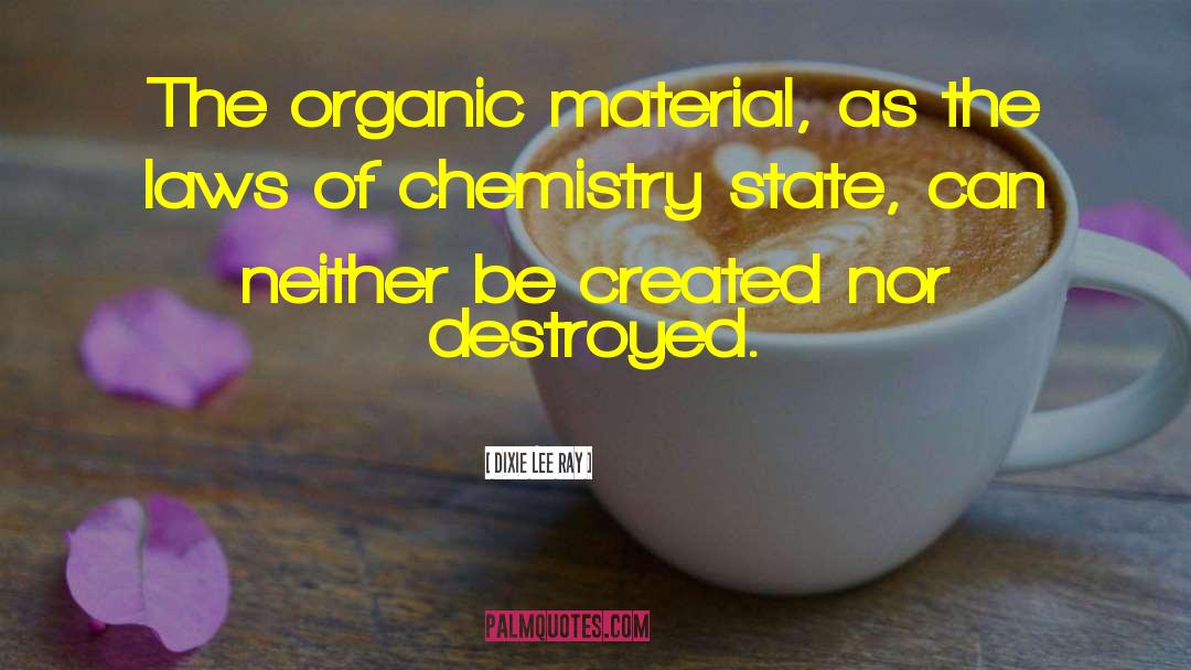 Dixie Lee Ray Quotes: The organic material, as the