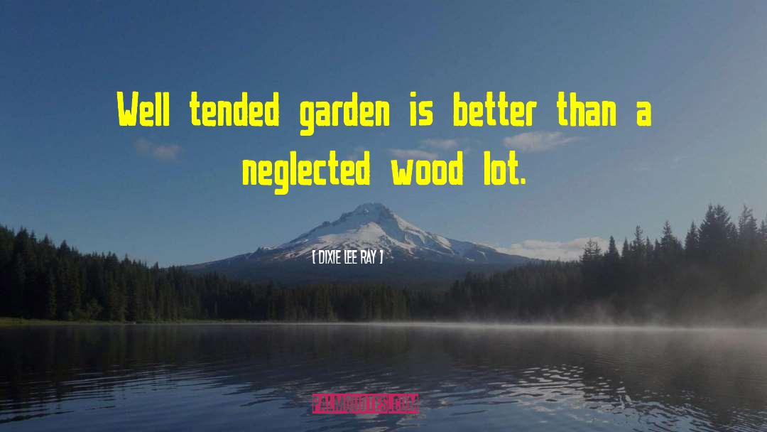 Dixie Lee Ray Quotes: Well tended garden is better