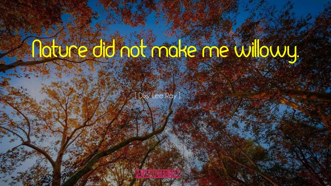 Dixy Lee Ray Quotes: Nature did not make me