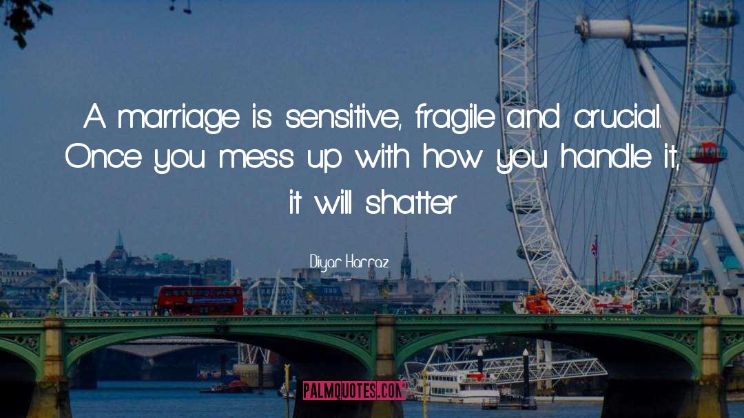 Diyar Harraz Quotes: A marriage is sensitive, fragile