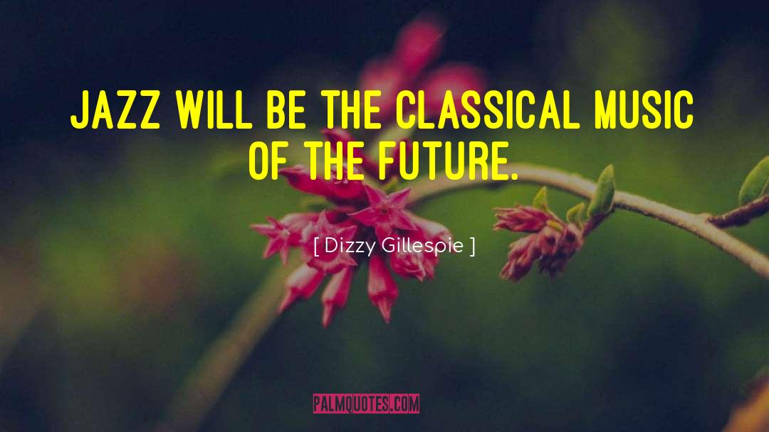 Dizzy Gillespie Quotes: Jazz will be the classical