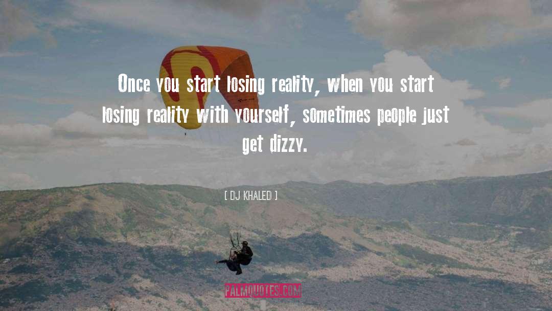 DJ Khaled Quotes: Once you start losing reality,