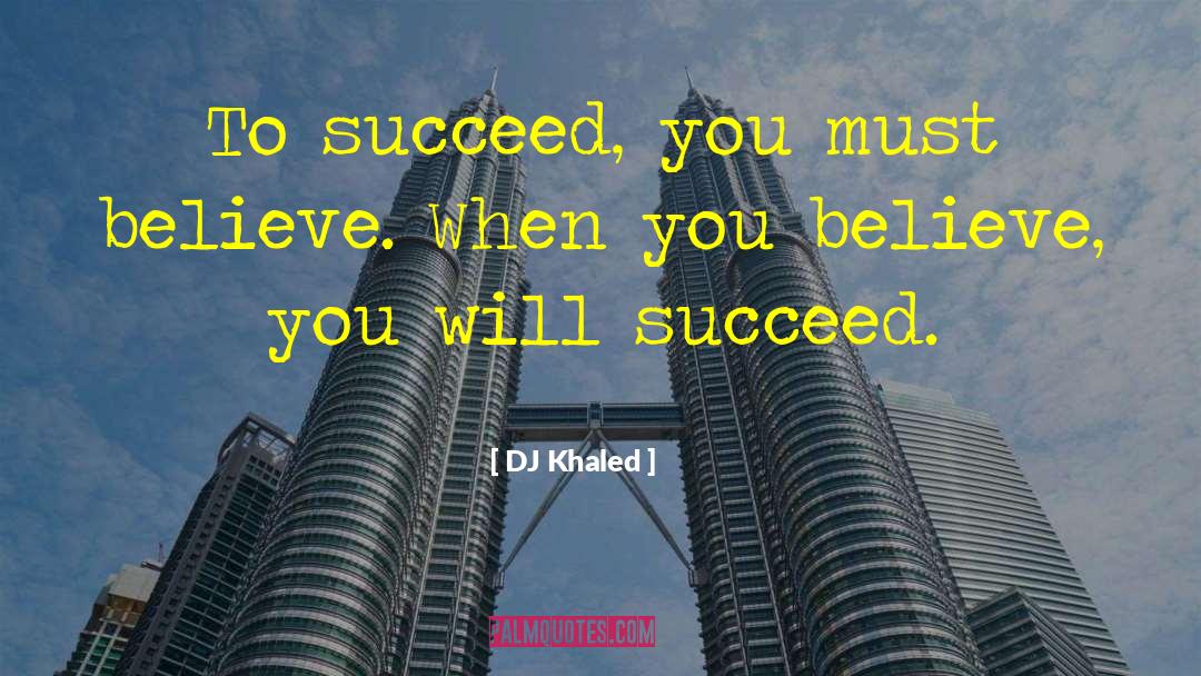 DJ Khaled Quotes: To succeed, you must believe.
