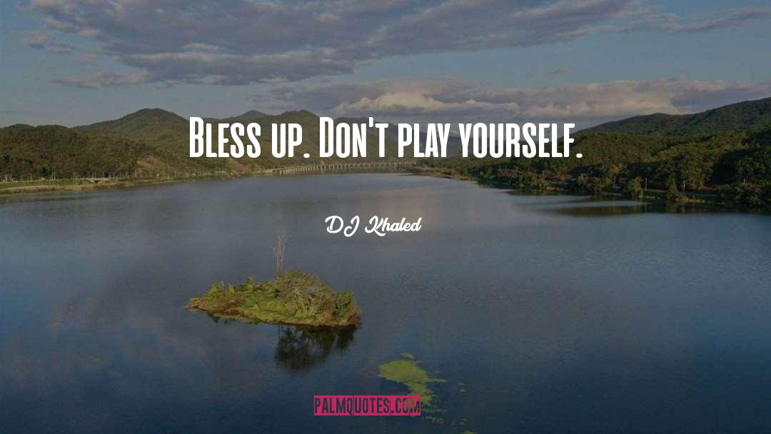 DJ Khaled Quotes: Bless up. Don't play yourself.