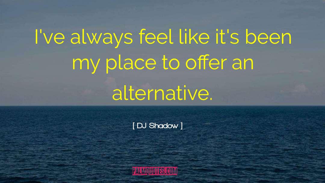 DJ Shadow Quotes: I've always feel like it's