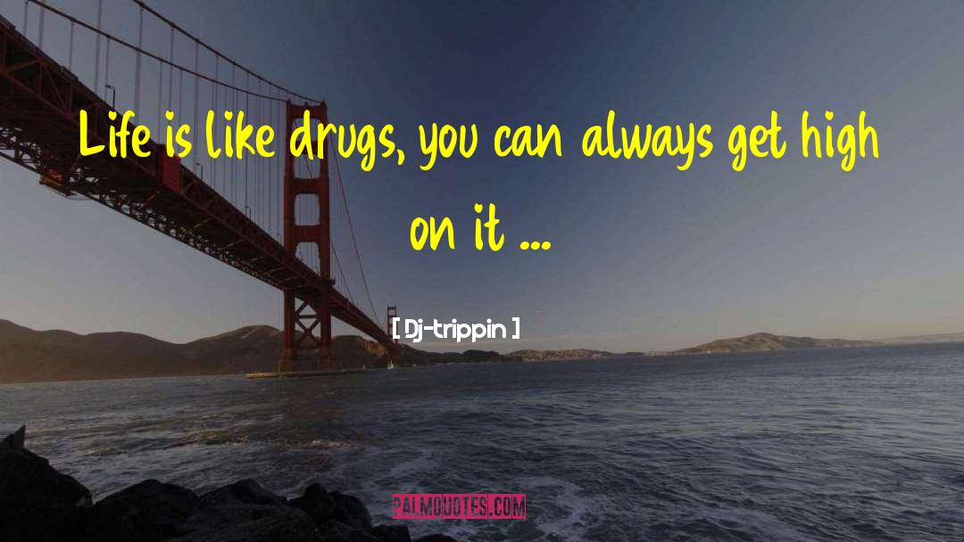 Dj-trippin Quotes: Life is like drugs, you