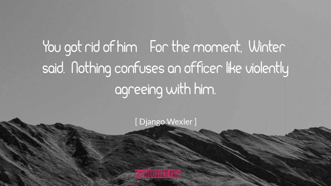 Django Wexler Quotes: You got rid of him?