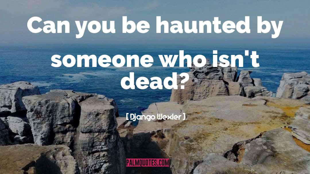 Django Wexler Quotes: Can you be haunted by