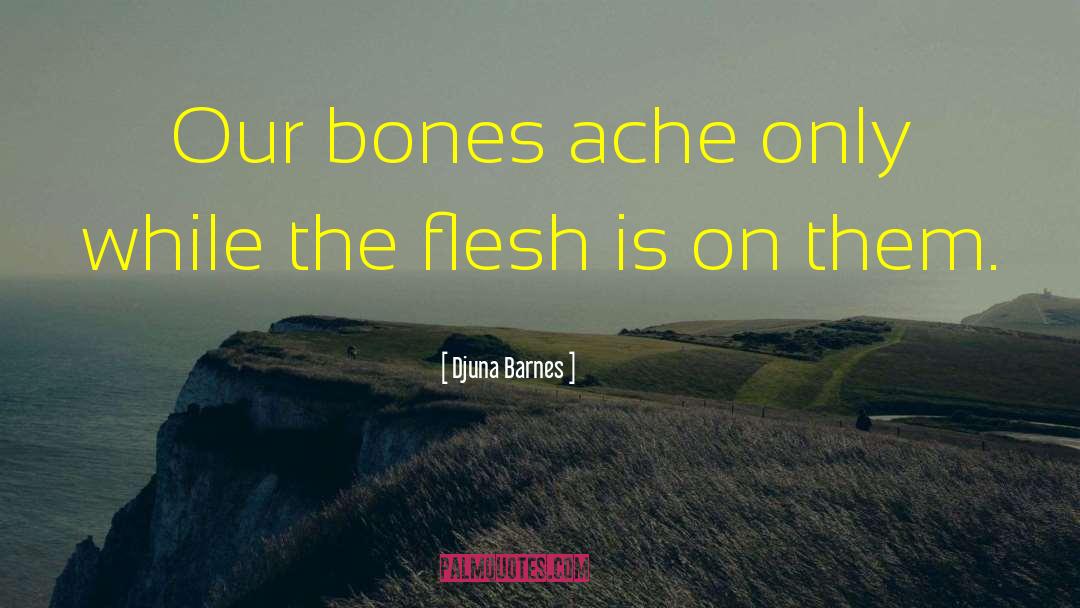 Djuna Barnes Quotes: Our bones ache only while