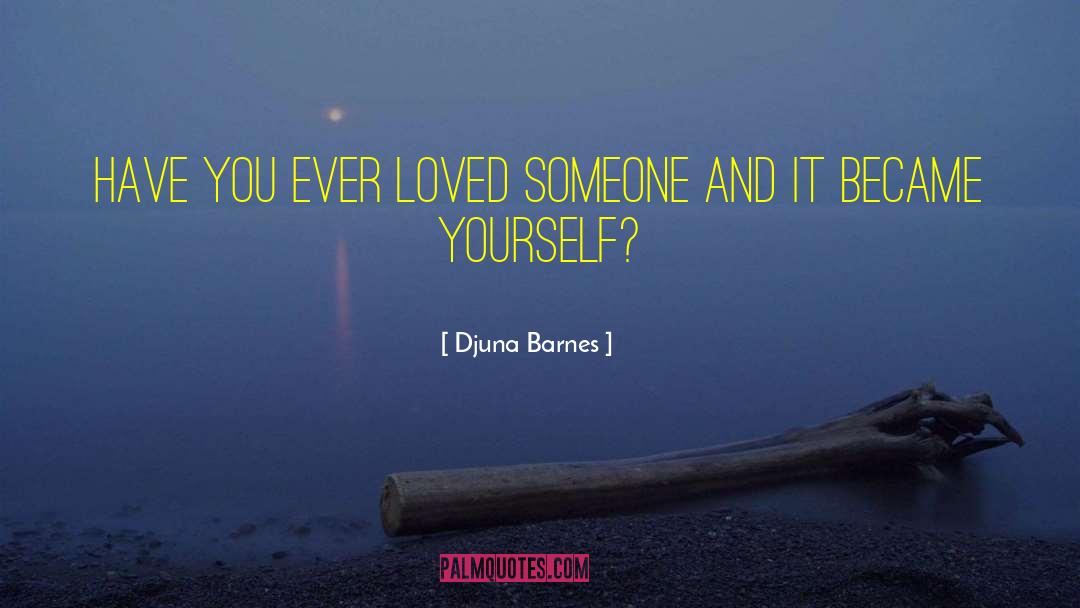 Djuna Barnes Quotes: Have you ever loved someone