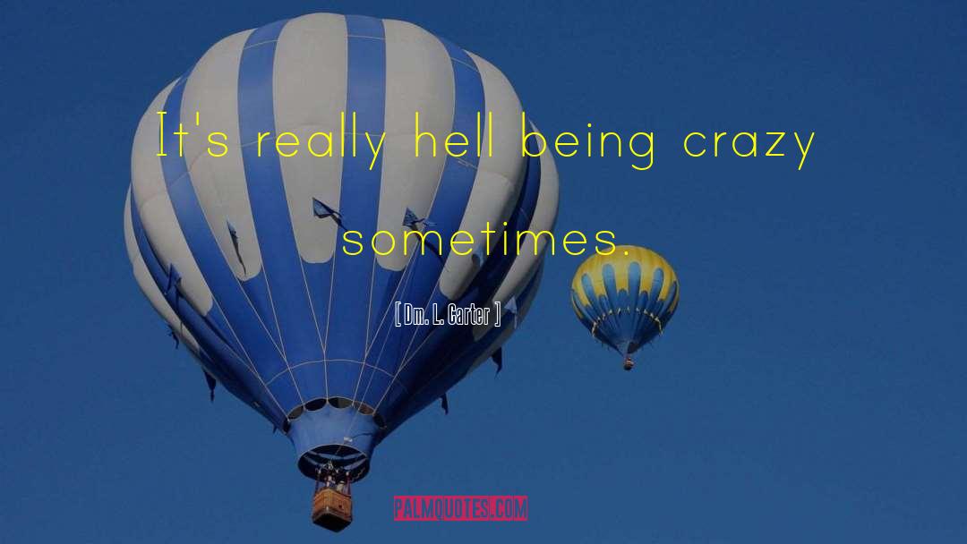 Dm. L. Carter Quotes: It's really hell being crazy