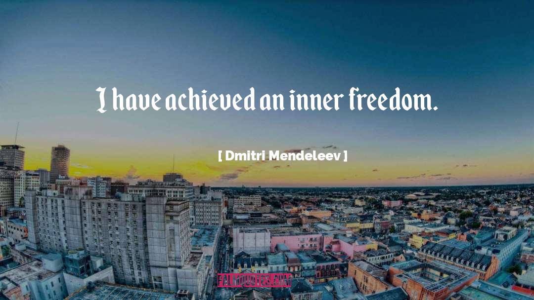 Dmitri Mendeleev Quotes: I have achieved an inner