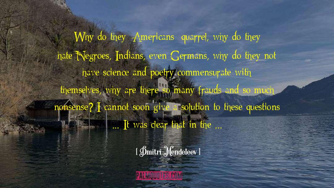 Dmitri Mendeleev Quotes: Why do they [Americans] quarrel,